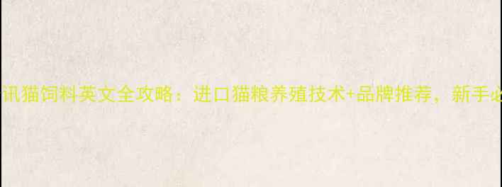 图片 农业资讯猫饲料英文全攻略：进口猫粮养殖技术+品牌推荐，新手必看！1