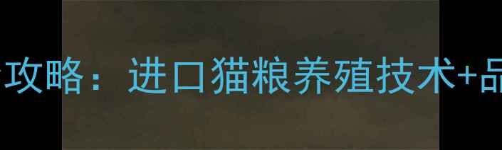 图片 农业资讯猫饲料英文全攻略：进口猫粮养殖技术+品牌推荐，新手必看！2