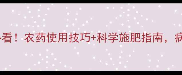 图片 农业资讯种植户必看！农药使用技巧+科学施肥指南，病虫害防治全攻略1