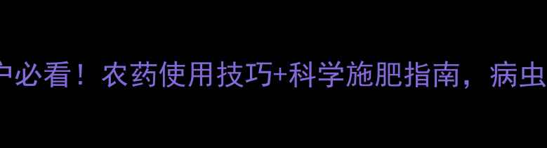 图片 农业资讯种植户必看！农药使用技巧+科学施肥指南，病虫害防治全攻略2