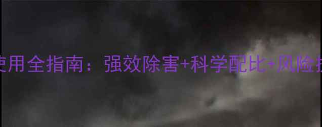 图片 农业资讯龙卷风农药使用全指南：强效除害+科学配比+风险提示，助农增收必备！