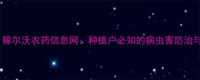 图片 农业资讯｜稼尔沃农药信息网：种植户必知的病虫害防治与政策解读2