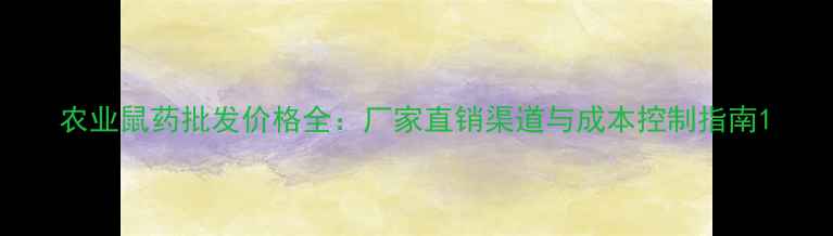 图片 农业鼠药批发价格全：厂家直销渠道与成本控制指南1