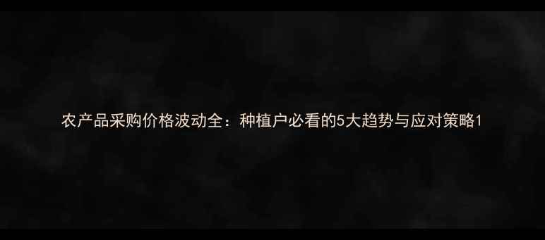图片 农产品采购价格波动全：种植户必看的5大趋势与应对策略1