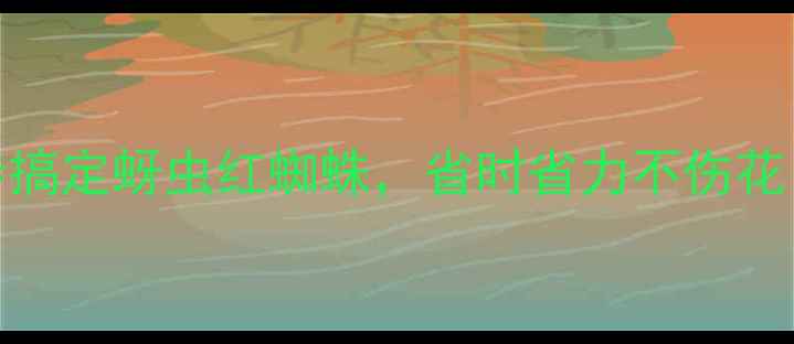 图片 农药+介虫绝招！3步搞定蚜虫红蜘蛛，省时省力不伤花（附详细防治攻略）