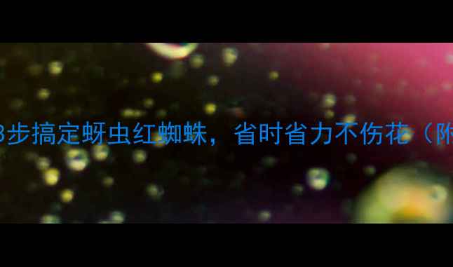 图片 农药+介虫绝招！3步搞定蚜虫红蜘蛛，省时省力不伤花（附详细防治攻略）1