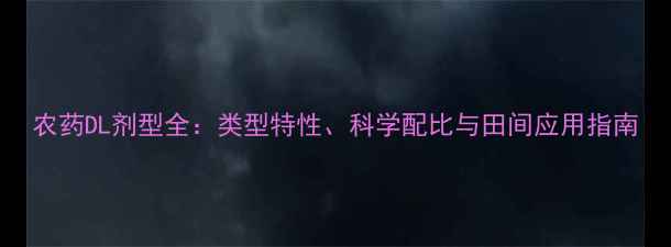 图片 农药DL剂型全：类型特性、科学配比与田间应用指南