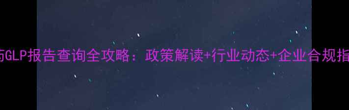 图片 农药GLP报告查询全攻略：政策解读+行业动态+企业合规指南2