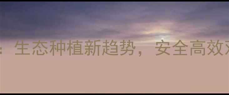 图片 农药一遍绿：生态种植新趋势，安全高效双管齐下！1