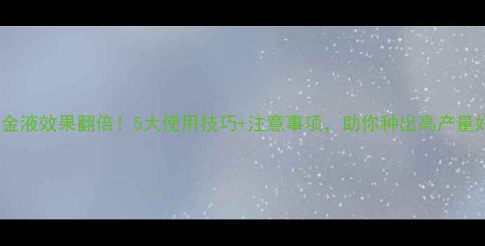 图片 农药万金液效果翻倍！5大使用技巧+注意事项，助你种出高产量好收成2