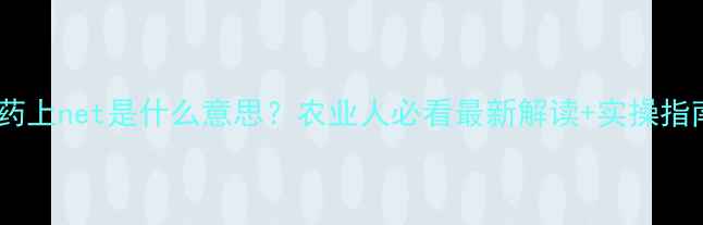 图片 农药上net是什么意思？农业人必看最新解读+实操指南2