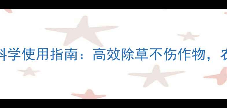图片 农药与除草剂科学使用指南：高效除草不伤作物，农田管理新策略