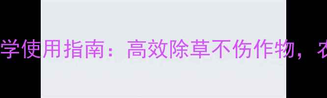 图片 农药与除草剂科学使用指南：高效除草不伤作物，农田管理新策略1