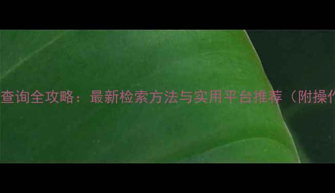 图片 农药专利查询全攻略：最新检索方法与实用平台推荐（附操作指南）1