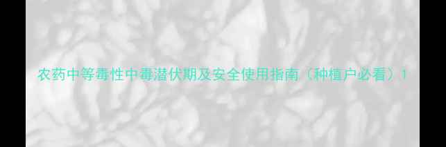 图片 农药中等毒性中毒潜伏期及安全使用指南（种植户必看）1