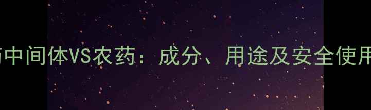 图片 农药中间体VS农药：成分、用途及安全使用全2