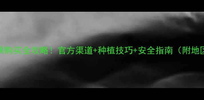 图片 农药乐果购买全攻略！官方渠道+种植技巧+安全指南（附地区地图）