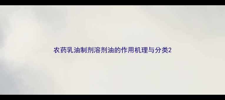 图片 农药乳油制剂溶剂油的作用机理与分类2