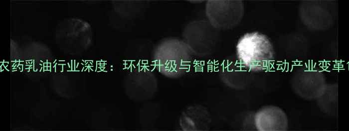图片 农药乳油行业深度：环保升级与智能化生产驱动产业变革1