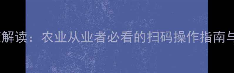 图片 农药二维码政策解读：农业从业者必看的扫码操作指南与合规使用指南1