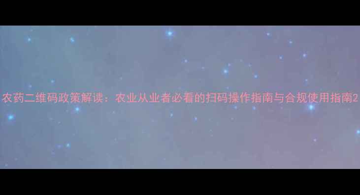 图片 农药二维码政策解读：农业从业者必看的扫码操作指南与合规使用指南2