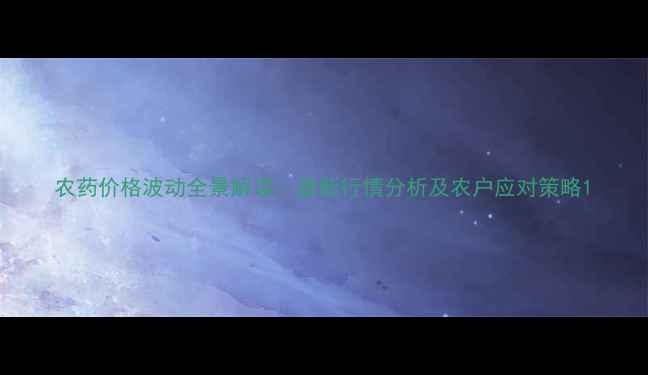 图片 农药价格波动全景解读：最新行情分析及农户应对策略1