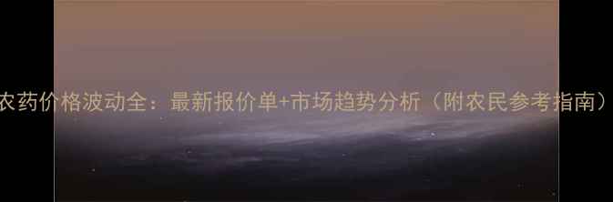 图片 农药价格波动全：最新报价单+市场趋势分析（附农民参考指南）