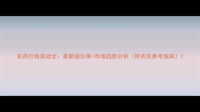 图片 农药价格波动全：最新报价单+市场趋势分析（附农民参考指南）2