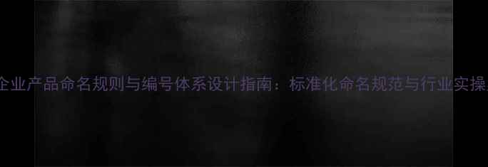 图片 农药企业产品命名规则与编号体系设计指南：标准化命名规范与行业实操案例1