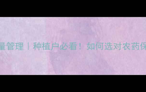 图片 农药企业质量管理｜种植户必看！如何选对农药保障丰收🌱💡