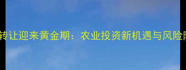 图片 农药企业转让迎来黄金期：农业投资新机遇与风险防范指南2