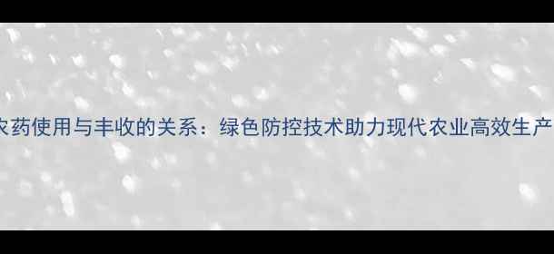 图片 农药使用与丰收的关系：绿色防控技术助力现代农业高效生产1