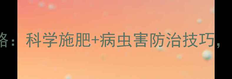 图片 农药使用全攻略：科学施肥+病虫害防治技巧，助你增产增收1