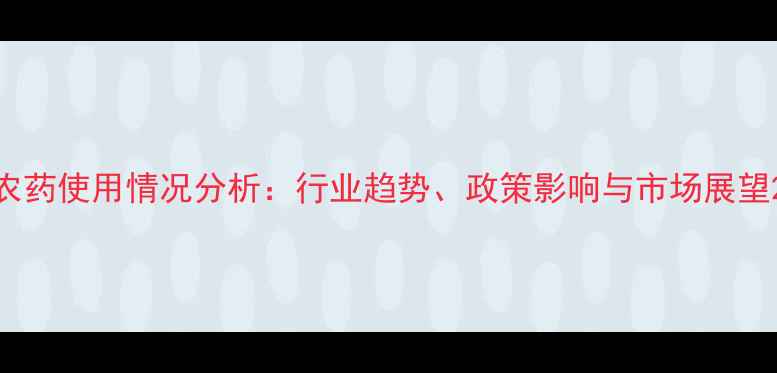 图片 农药使用情况分析：行业趋势、政策影响与市场展望2