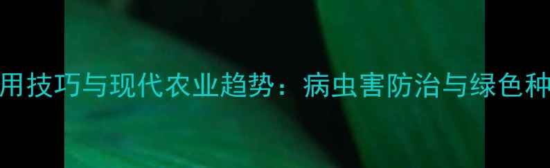 图片 农药使用技巧与现代农业趋势：病虫害防治与绿色种植指南