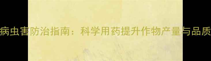 图片 农药使用技巧与病虫害防治指南：科学用药提升作物产量与品质的6大关键步骤1