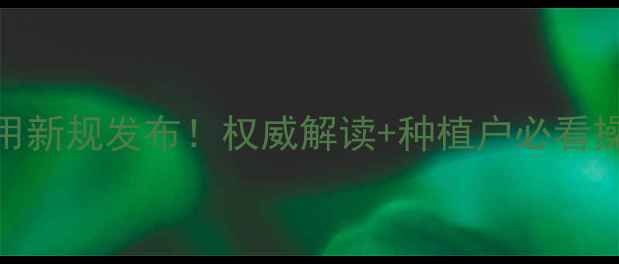 图片 农药使用新规发布！权威解读+种植户必看操作指南