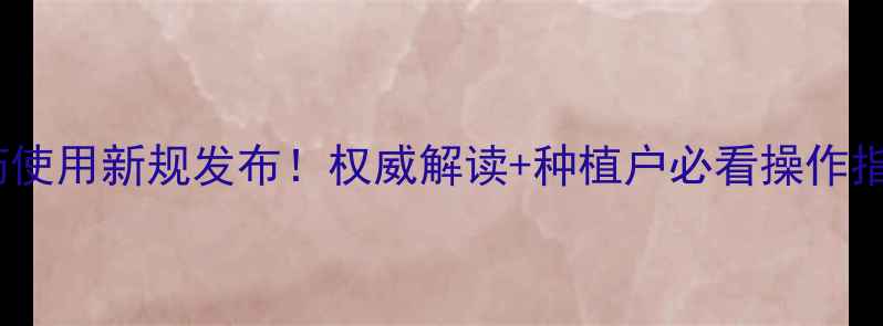 图片 农药使用新规发布！权威解读+种植户必看操作指南1