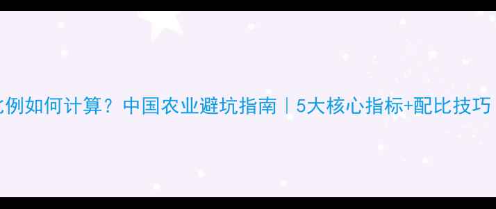 图片 农药使用比例如何计算？中国农业避坑指南｜5大核心指标+配比技巧（附公式）