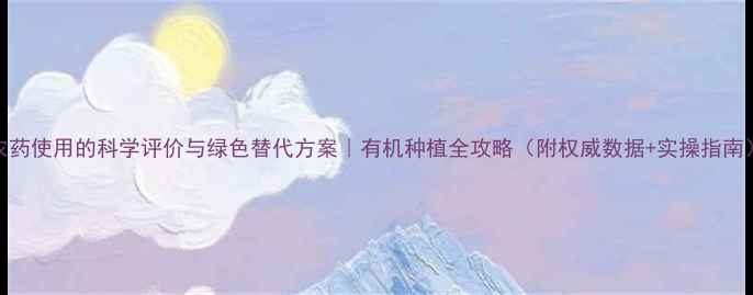 图片 农药使用的科学评价与绿色替代方案｜有机种植全攻略（附权威数据+实操指南）