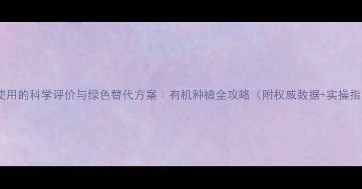 图片 农药使用的科学评价与绿色替代方案｜有机种植全攻略（附权威数据+实操指南）2