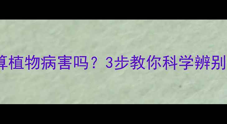 图片 农药使用真的算植物病害吗？3步教你科学辨别与处理！🌱🔍1