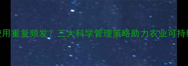 图片 农药使用重复频发？三大科学管理策略助力农业可持续发展