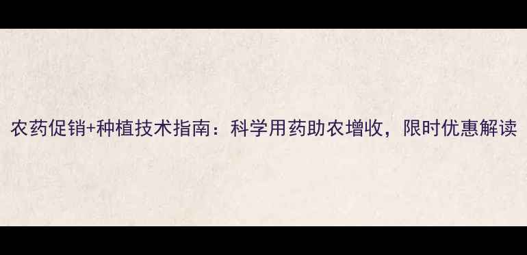 图片 农药促销+种植技术指南：科学用药助农增收，限时优惠解读