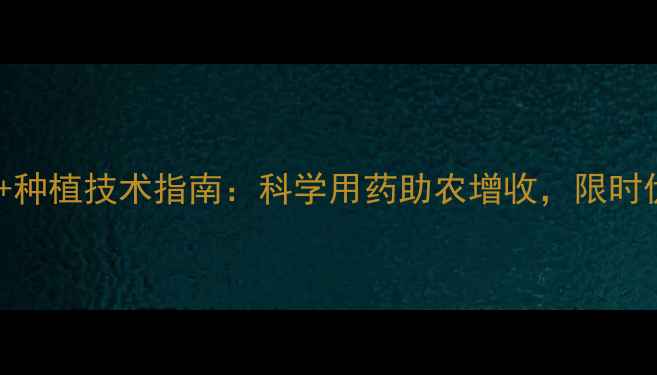 图片 农药促销+种植技术指南：科学用药助农增收，限时优惠解读2