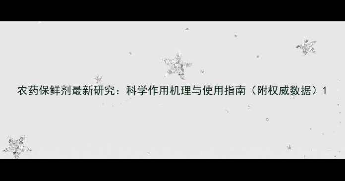 图片 农药保鲜剂最新研究：科学作用机理与使用指南（附权威数据）1