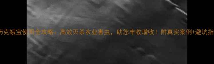 图片 农药克蛾宝使用全攻略：高效灭杀农业害虫，助您丰收增收！附真实案例+避坑指南2