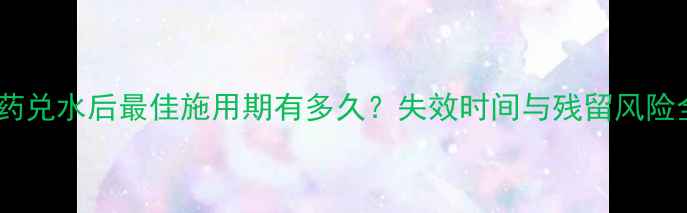 图片 农药兑水后最佳施用期有多久？失效时间与残留风险全1