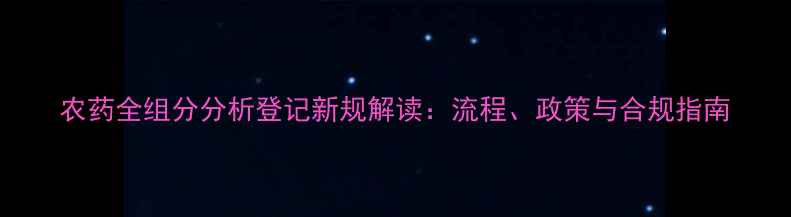 图片 农药全组分分析登记新规解读：流程、政策与合规指南