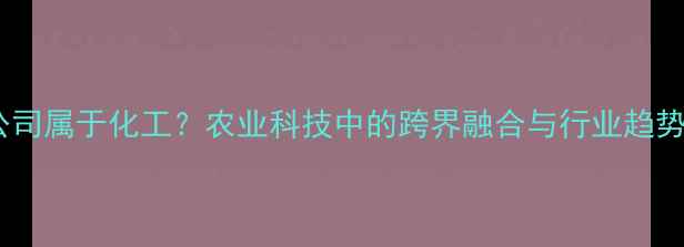图片 农药公司属于化工？农业科技中的跨界融合与行业趋势🌱💡1